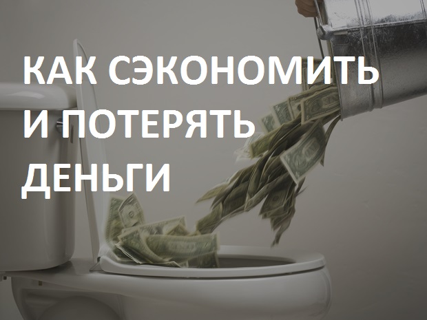КАК СЭКОНОМИТЬ И ПОТЕРЯТЬ ДЕНЬГИ?